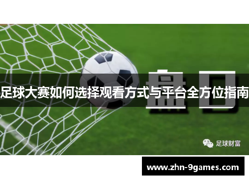 足球大赛如何选择观看方式与平台全方位指南