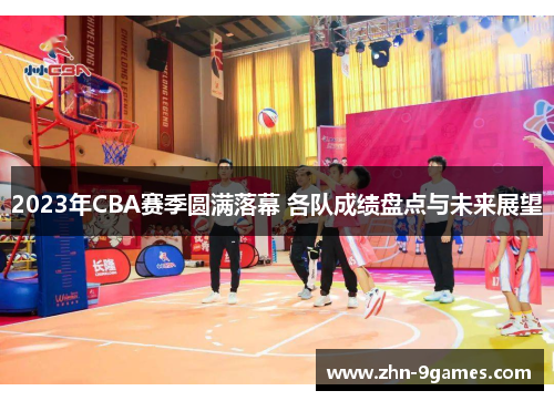 2023年CBA赛季圆满落幕 各队成绩盘点与未来展望 2023年CBA赛季圆满落幕 各队成绩盘点与未来展望