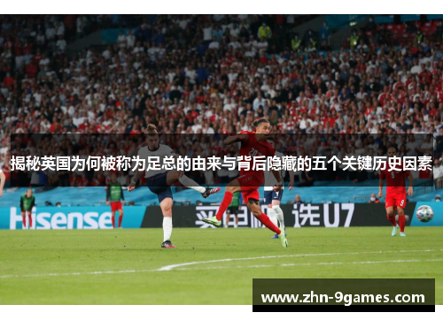 揭秘英国为何被称为足总的由来与背后隐藏的五个关键历史因素