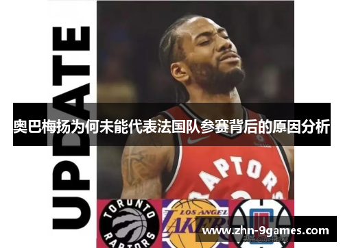 奥巴梅扬为何未能代表法国队参赛背后的原因分析 奥巴梅扬为何未能代表法国队参赛背后的原因分析