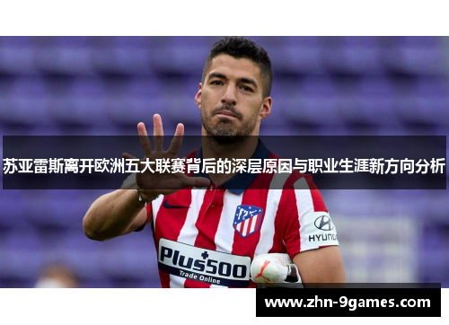 苏亚雷斯离开欧洲五大联赛背后的深层原因与职业生涯新方向分析