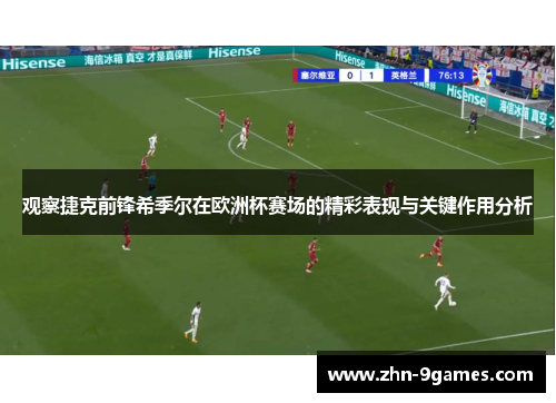 观察捷克前锋希季尔在欧洲杯赛场的精彩表现与关键作用分析 观察捷克前锋希季尔在欧洲杯赛场的精彩表现与关键作用分析