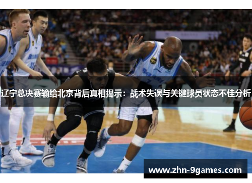 辽宁总决赛输给北京背后真相揭示：战术失误与关键球员状态不佳分析