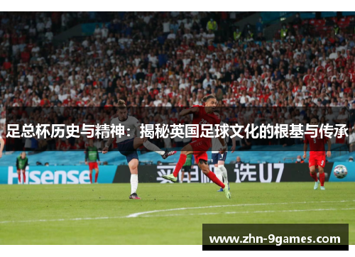 足总杯历史与精神:揭秘英国足球文化的根基与传承 足总杯历史与精神:揭秘英国足球文化的根基与传承