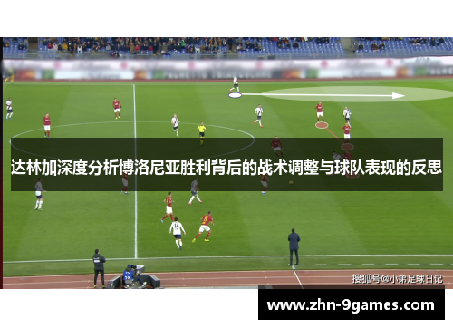 达林加深度分析博洛尼亚胜利背后的战术调整与球队表现的反思