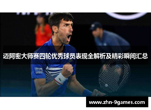 迈阿密大师赛四轮优秀球员表现全解析及精彩瞬间汇总