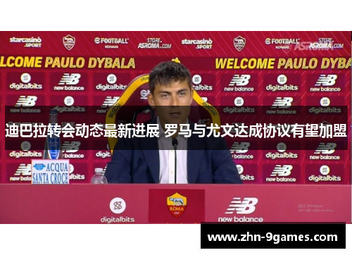 迪巴拉转会动态最新进展 罗马与尤文达成协议有望加盟 迪巴拉转会动态最新进展 罗马与尤文达成协议有望加盟
