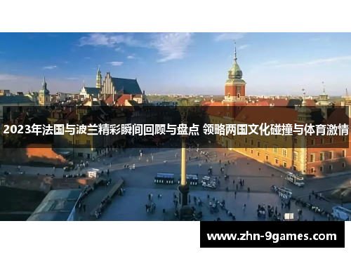 2023年法国与波兰精彩瞬间回顾与盘点 领略两国文化碰撞与体育激情