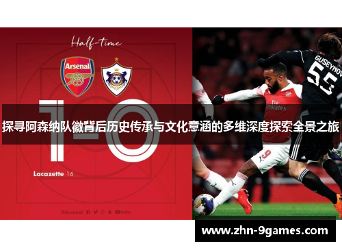 探寻阿森纳队徽背后历史传承与文化意涵的多维深度探索全景之旅