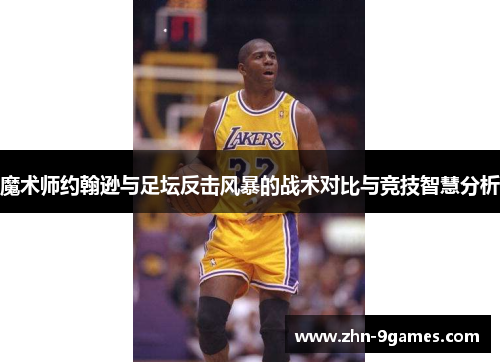 魔术师约翰逊与足坛反击风暴的战术对比与竞技智慧分析