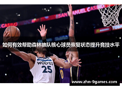 如何有效帮助森林狼队核心球员恢复状态提升竞技水平 如何有效帮助森林狼队核心球员恢复状态提升竞技水平