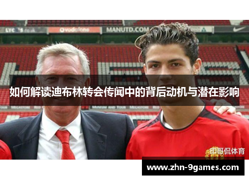 如何解读迪布林转会传闻中的背后动机与潜在影响