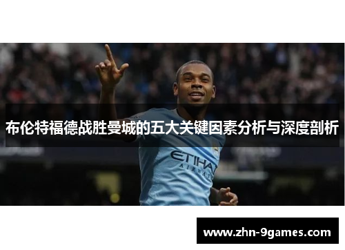 布伦特福德战胜曼城的五大关键因素分析与深度剖析