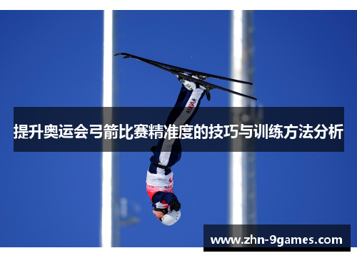 提升奥运会弓箭比赛精准度的技巧与训练方法分析