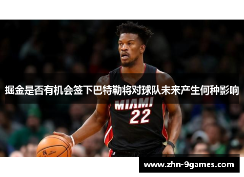 掘金是否有机会签下巴特勒将对球队未来产生何种影响