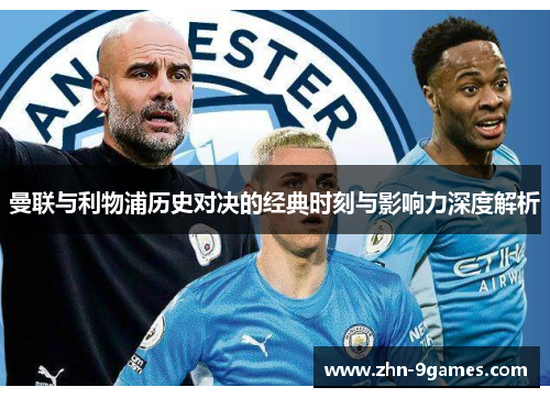 曼联与利物浦历史对决的经典时刻与影响力深度解析