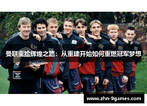 曼联重拾辉煌之路：从重建开始如何重燃冠军梦想