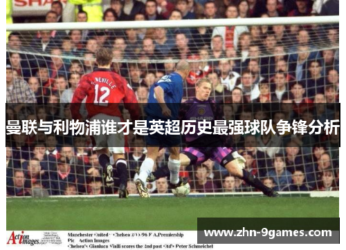 曼联与利物浦谁才是英超历史最强球队争锋分析