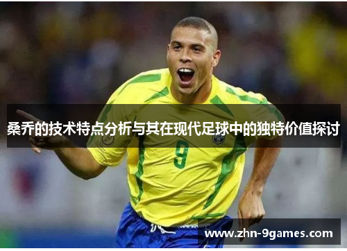 桑乔的技术特点分析与其在现代足球中的独特价值探讨