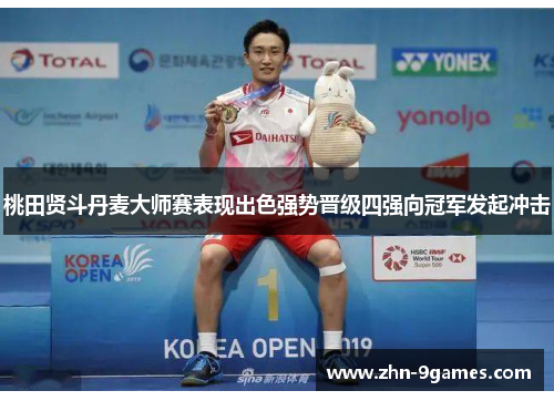 桃田贤斗丹麦大师赛表现出色强势晋级四强向冠军发起冲击 桃田贤斗丹麦大师赛表现出色强势晋级四强向冠军发起冲击