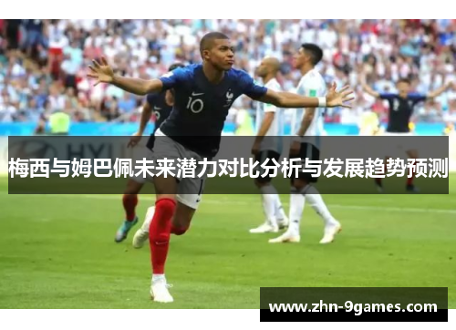 梅西与姆巴佩未来潜力对比分析与发展趋势预测 梅西与姆巴佩未来潜力对比分析与发展趋势预测