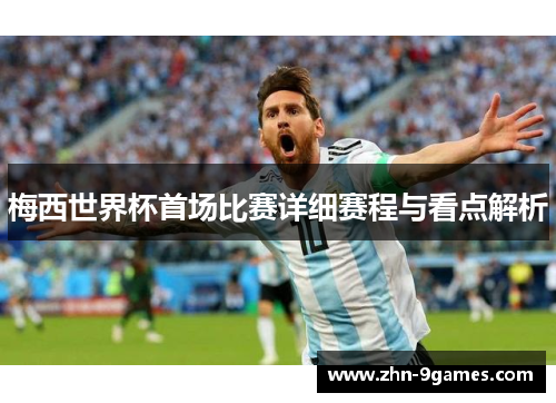 梅西世界杯首场比赛详细赛程与看点解析