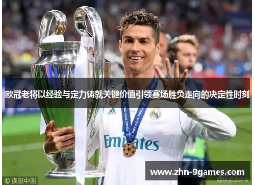 欧冠老将以经验与定力铸就关键价值引领赛场胜负走向的决定性时刻 欧冠老将以经验与定力铸就关键价值引领赛场胜负走向的决定性时刻