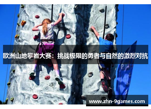 欧洲山地攀岩大赛：挑战极限的勇者与自然的激烈对抗