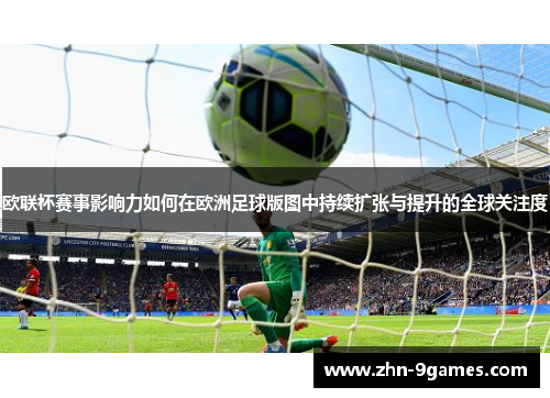 欧联杯赛事影响力如何在欧洲足球版图中持续扩张与提升的全球关注度