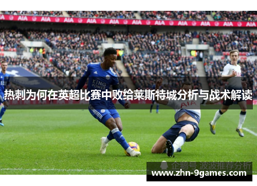 热刺为何在英超比赛中败给莱斯特城分析与战术解读