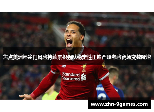 焦点美洲杯冷门风险持续累积强队稳定性正遭严峻考验赛场变数陡增