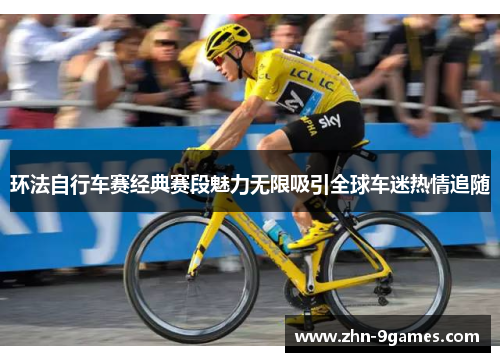环法自行车赛经典赛段魅力无限吸引全球车迷热情追随