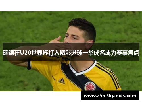 瑞德在U20世界杯打入精彩进球一举成名成为赛事焦点