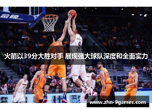火箭以39分大胜对手 展现强大球队深度和全面实力