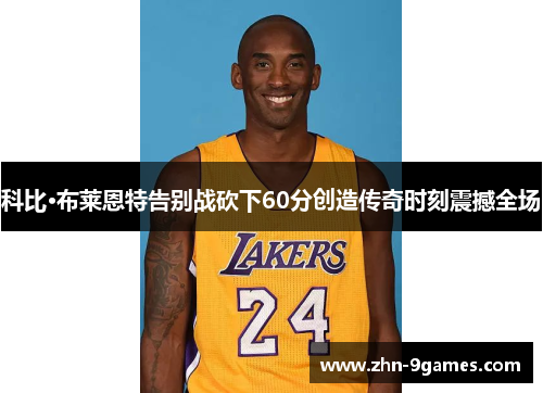 科比·布莱恩特告别战砍下60分创造传奇时刻震撼全场